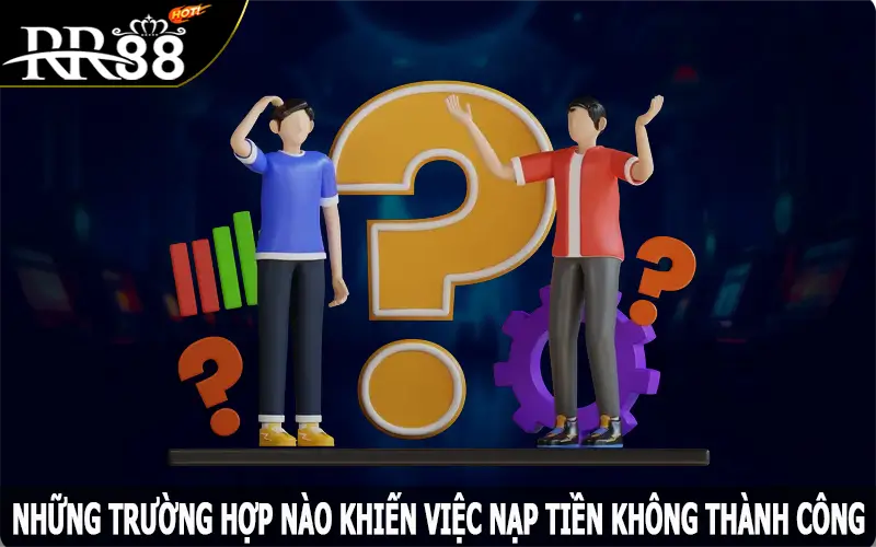 Những trường hợp nào khiến việc nạp tiền không thành công