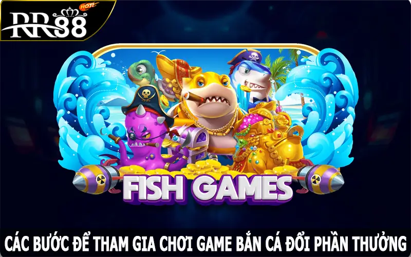 Các bước để tham gia chơi game bắn cá đổi phần thưởng