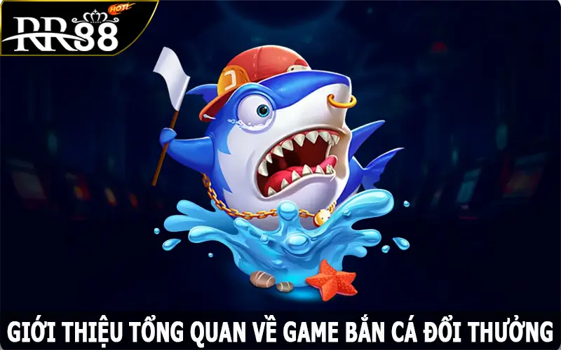 Giới thiệu tổng quan về game bắn cá đổi thưởng tại địa chỉ