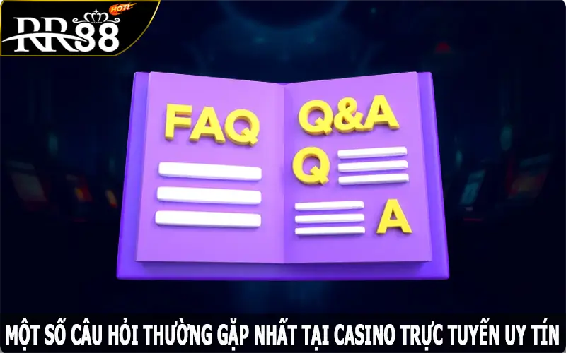 Một số câu hỏi thường gặp nhất tại casino trực tuyến uy tín