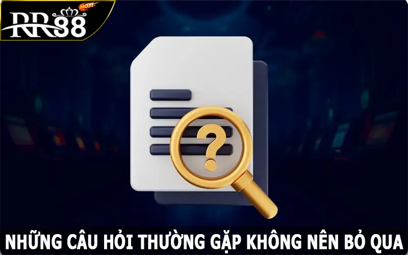 Những câu hỏi thường gặp không nên bỏ qua