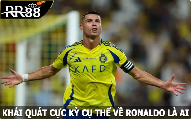 Khái quát cực kỳ cụ thể về Ronaldo là ai