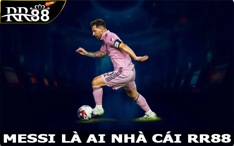 Messi Là Ai – Tìm Hiểu Cầu Thủ Nổi Tiếng Vang Danh Tại RR88