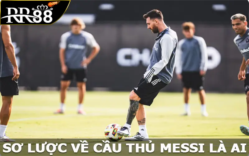 Sơ lược về cầu thủ Messi là ai