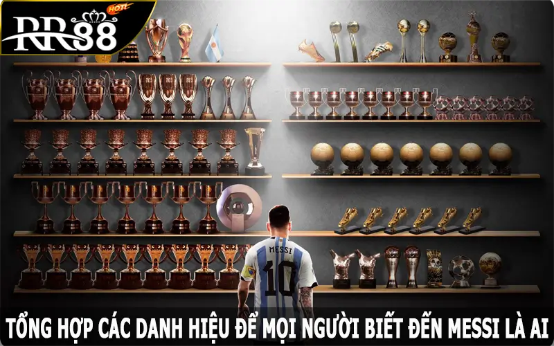 Tổng hợp các danh hiệu để mọi người biết đến Messi là ai