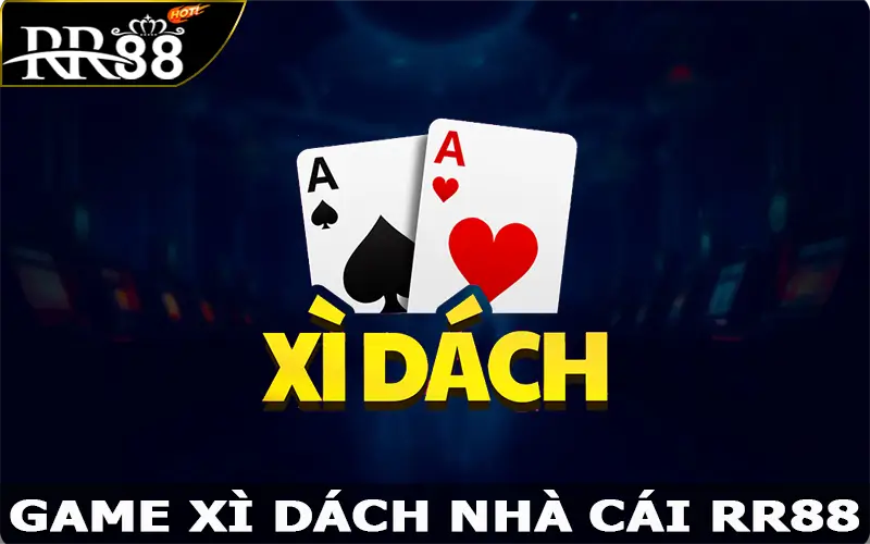 Xì Dách – Game Bài Giải Trí Hấp Dẫn Nhất Tại RR88