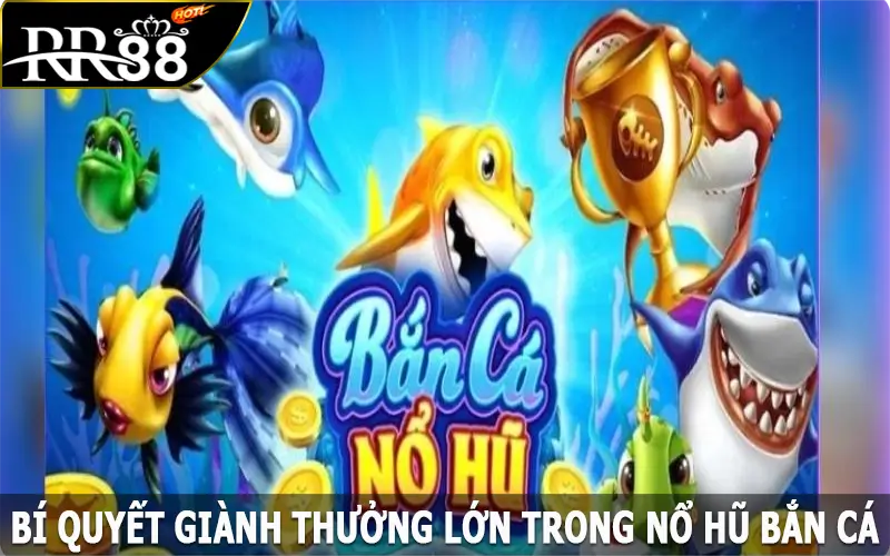 Bí quyết giành thưởng lớn trong nổ hũ bắn cá